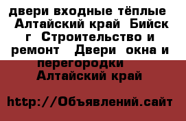 двери входные тёплые - Алтайский край, Бийск г. Строительство и ремонт » Двери, окна и перегородки   . Алтайский край